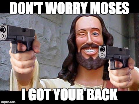 Jesus with Guns | DON'T WORRY MOSES I GOT YOUR BACK | image tagged in jesus with guns | made w/ Imgflip meme maker