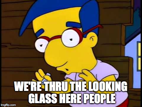 WE'RE THRU THE LOOKING GLASS HERE PEOPLE | made w/ Imgflip meme maker