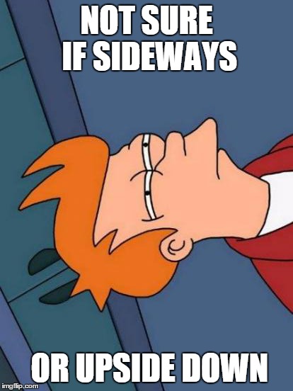 Futurama Fry Meme | NOT SURE IF SIDEWAYS OR UPSIDE DOWN | image tagged in memes,futurama fry | made w/ Imgflip meme maker