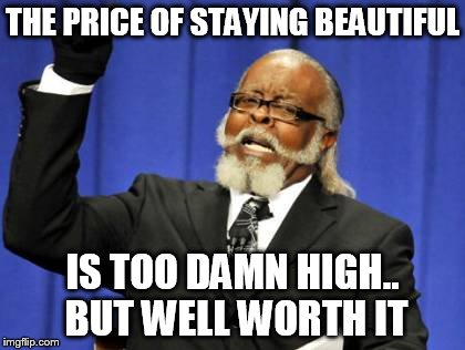 Too Damn High | THE PRICE OF STAYING BEAUTIFUL IS TOO DAMN HIGH.. BUT WELL WORTH IT | image tagged in memes,too damn high | made w/ Imgflip meme maker