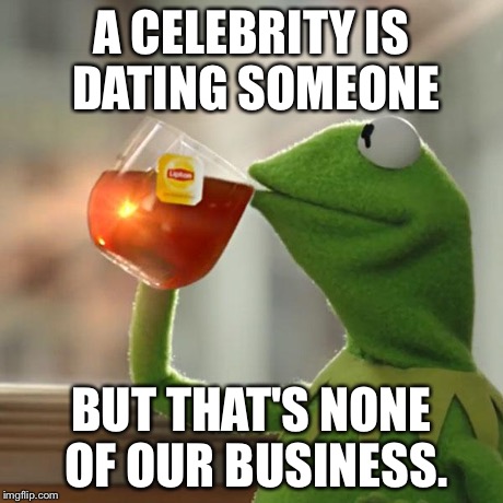 When the relationship status of a celebrity is on the news. | A CELEBRITY IS DATING SOMEONE BUT THAT'S NONE OF OUR BUSINESS. | image tagged in memes,but thats none of my business,kermit the frog | made w/ Imgflip meme maker