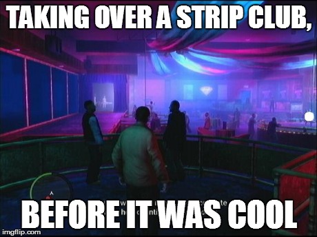 TAKING OVER A STRIP CLUB, BEFORE IT WAS COOL | made w/ Imgflip meme maker