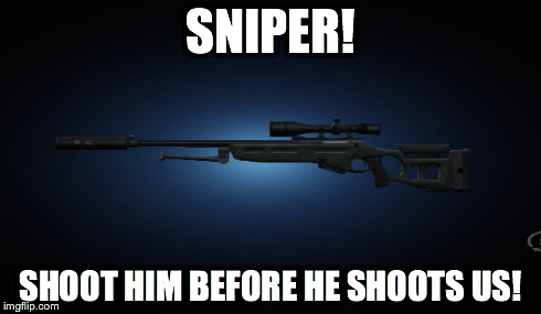 SNIPER! SHOOT HIM BEFORE HE SHOOTS US! | made w/ Imgflip meme maker