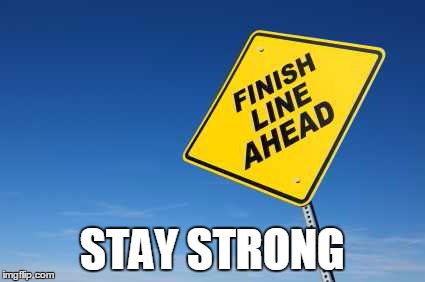 Finish Line | STAY STRONG | image tagged in finish line | made w/ Imgflip meme maker