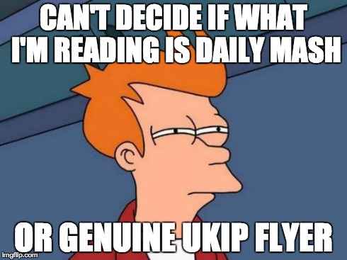 Futurama Fry Meme | CAN'T DECIDE IF WHAT I'M READING IS DAILY MASH OR GENUINE UKIP FLYER | image tagged in memes,futurama fry | made w/ Imgflip meme maker
