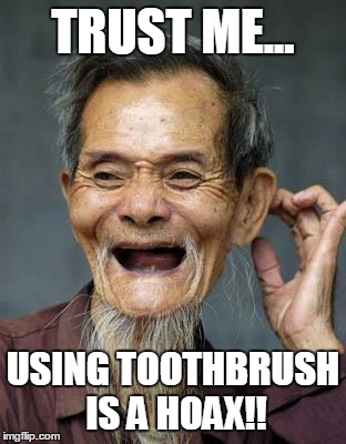 Using toothbrush is a hoax! | TRUST ME... USING TOOTHBRUSH IS A HOAX!! | image tagged in no teeth,toothless,toothless guy,hoax | made w/ Imgflip meme maker