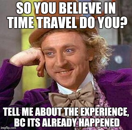 Creepy Condescending Wonka Meme | SO YOU BELIEVE IN TIME TRAVEL DO YOU? TELL ME ABOUT THE EXPERIENCE, BC ITS ALREADY HAPPENED | image tagged in memes,creepy condescending wonka,time,funny | made w/ Imgflip meme maker