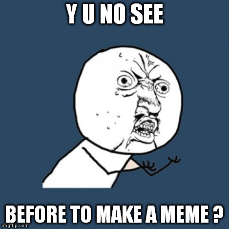 Y U No Meme | Y U NO SEE BEFORE TO MAKE A MEME ? | image tagged in memes,y u no | made w/ Imgflip meme maker