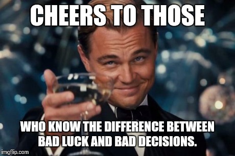 The number of misused Bad Luck Brian memes is too damn high.  | CHEERS TO THOSE WHO KNOW THE DIFFERENCE BETWEEN BAD LUCK AND BAD DECISIONS. | image tagged in memes,leonardo dicaprio cheers | made w/ Imgflip meme maker