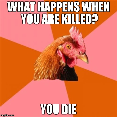 Anti Joke Chicken | WHAT HAPPENS WHEN YOU ARE KILLED? YOU DIE | image tagged in memes,anti joke chicken | made w/ Imgflip meme maker