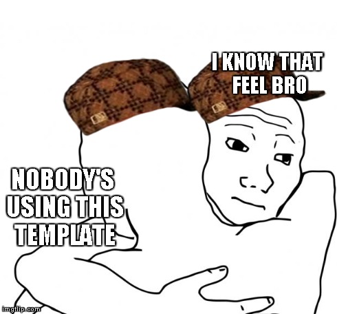 I Know That Feel Bro Meme | NOBODY'S USING THIS TEMPLATE I KNOW THAT FEEL BRO | image tagged in memes,i know that feel bro,scumbag | made w/ Imgflip meme maker