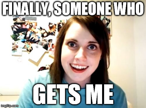 Overly Attached Girlfriend Meme | FINALLY, SOMEONE WHO GETS ME | image tagged in memes,overly attached girlfriend | made w/ Imgflip meme maker