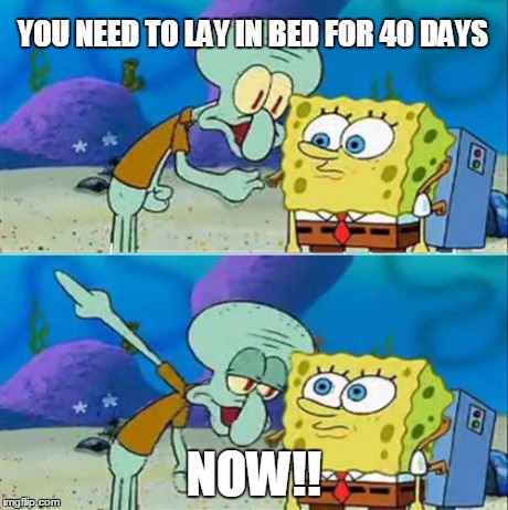 Talk To Spongebob | YOU NEED TO LAY IN BED FOR 40 DAYS NOW!! | image tagged in memes,talk to spongebob | made w/ Imgflip meme maker