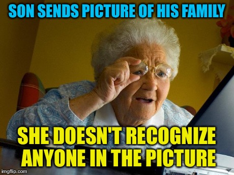 Grandma Finds The Internet Meme | SON SENDS PICTURE OF HIS FAMILY SHE DOESN'T RECOGNIZE ANYONE IN THE PICTURE | image tagged in memes,grandma finds the internet | made w/ Imgflip meme maker