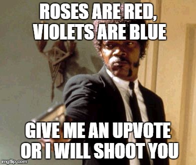 Say That Again I Dare You Meme | ROSES ARE RED, VIOLETS ARE BLUE GIVE ME AN UPVOTE OR I WILL SHOOT YOU | image tagged in memes,say that again i dare you | made w/ Imgflip meme maker