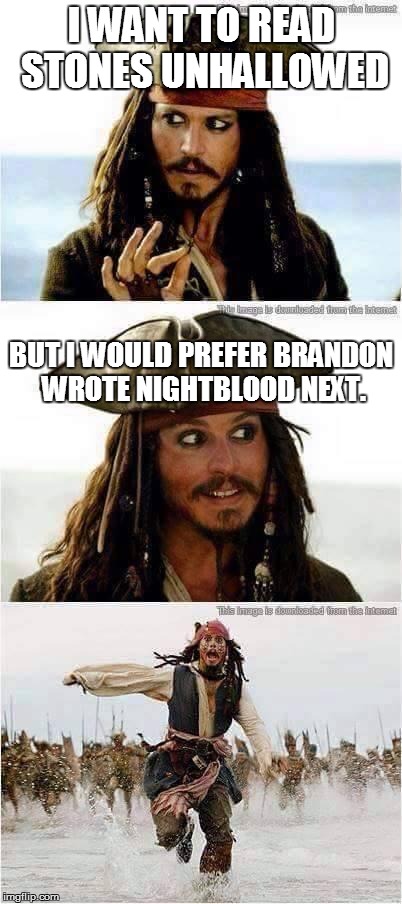 jack sparrow run | I WANT TO READ STONES UNHALLOWED BUT I WOULD PREFER BRANDON WROTE NIGHTBLOOD NEXT. | image tagged in jack sparrow run | made w/ Imgflip meme maker