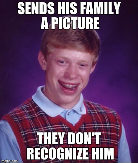 Bad Luck Brian Meme | SENDS HIS FAMILY A PICTURE THEY DON'T RECOGNIZE HIM | image tagged in memes,bad luck brian | made w/ Imgflip meme maker