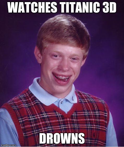 Bad Luck Brian | WATCHES TITANIC 3D DROWNS | image tagged in memes,bad luck brian | made w/ Imgflip meme maker