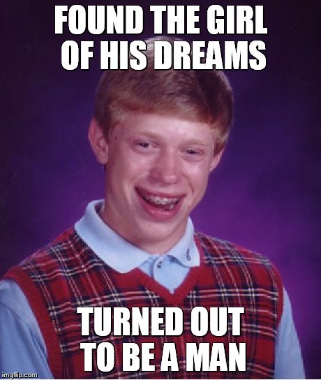 Bad Luck Brian | FOUND THE GIRL OF HIS DREAMS TURNED OUT TO BE A MAN | image tagged in memes,bad luck brian | made w/ Imgflip meme maker