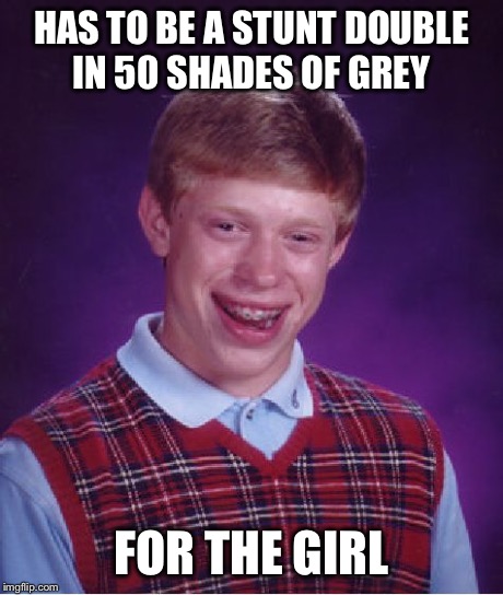 Bad Luck Brian | HAS TO BE A STUNT DOUBLE IN 50 SHADES OF GREY FOR THE GIRL | image tagged in memes,bad luck brian | made w/ Imgflip meme maker