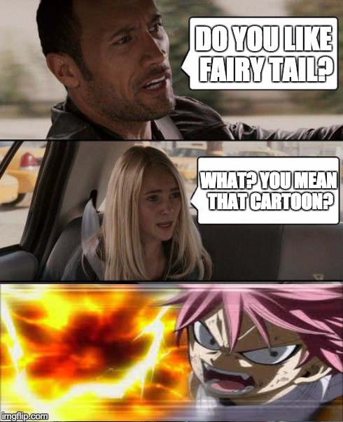 The Rock Driving | DO YOU LIKE FAIRY TAIL? WHAT? YOU MEAN THAT CARTOON? | image tagged in memes,the rock driving,anime | made w/ Imgflip meme maker