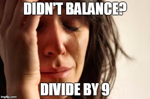 First World Problems | DIDN'T BALANCE? DIVIDE BY 9 | image tagged in memes,first world problems | made w/ Imgflip meme maker