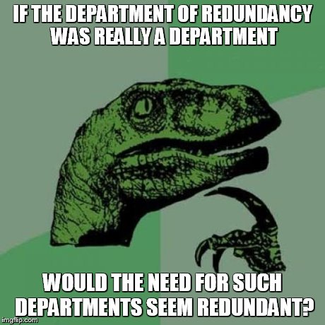 Philosoraptor Meme | IF THE DEPARTMENT OF REDUNDANCY WAS REALLY A DEPARTMENT WOULD THE NEED FOR SUCH DEPARTMENTS SEEM REDUNDANT? | image tagged in memes,philosoraptor | made w/ Imgflip meme maker