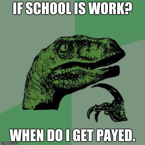 Philosoraptor | IF SCHOOL IS WORK? WHEN DO I GET PAYED. | image tagged in memes,philosoraptor | made w/ Imgflip meme maker