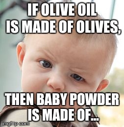 Skeptical Baby | IF OLIVE OIL IS MADE OF OLIVES, THEN BABY POWDER IS MADE OF... | image tagged in memes,skeptical baby | made w/ Imgflip meme maker