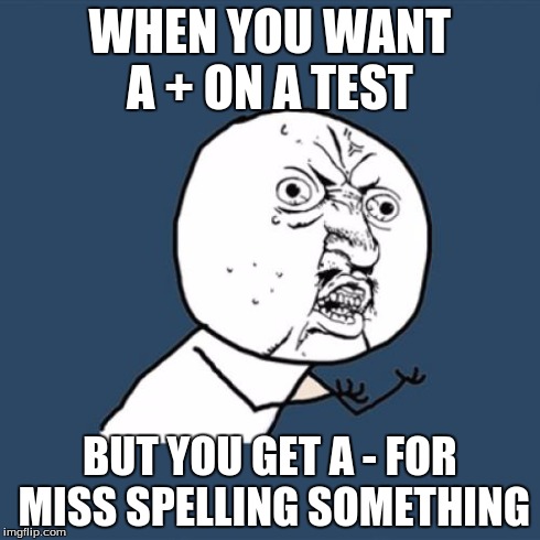 Y U No | WHEN YOU WANT A + ON A TEST BUT YOU GET A - FOR MISS SPELLING SOMETHING | image tagged in memes,y u no | made w/ Imgflip meme maker