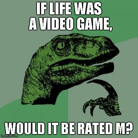 Philosoraptor | IF LIFE WAS A VIDEO GAME, WOULD IT BE RATED M? | image tagged in memes,philosoraptor | made w/ Imgflip meme maker