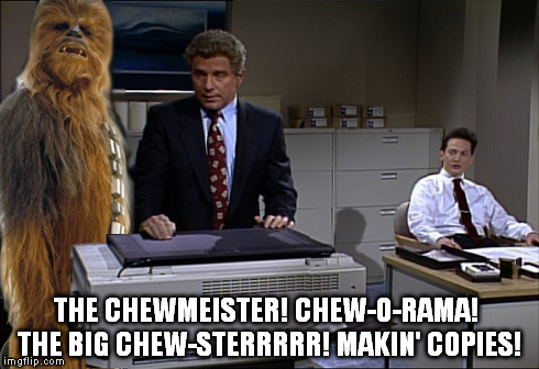 Chewie, we're home! | THE CHEWMEISTER! CHEW-O-RAMA!  THE BIG CHEW-STERRRRR! MAKIN' COPIES! | image tagged in chewbacca,star wars,movie,darth vader,han solo,luke skywalker | made w/ Imgflip meme maker