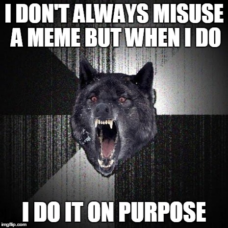 I'm not sure whether I used this meme correctly or not | I DON'T ALWAYS MISUSE A MEME BUT WHEN I DO I DO IT ON PURPOSE | image tagged in memes,insanity wolf,the most interesting insanity wolf in the world | made w/ Imgflip meme maker
