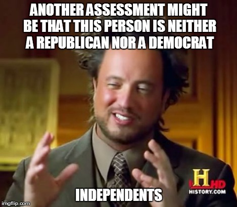 Ancient Aliens Meme | ANOTHER ASSESSMENT MIGHT BE THAT THIS PERSON IS NEITHER A REPUBLICAN NOR A DEMOCRAT INDEPENDENTS | image tagged in memes,ancient aliens | made w/ Imgflip meme maker