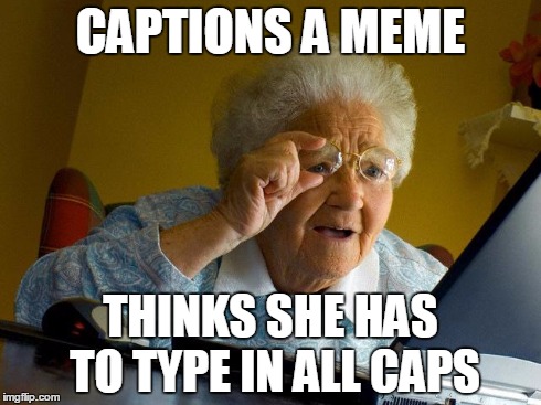 This is me | CAPTIONS A MEME THINKS SHE HAS TO TYPE IN ALL CAPS | image tagged in memes,grandma finds the internet | made w/ Imgflip meme maker
