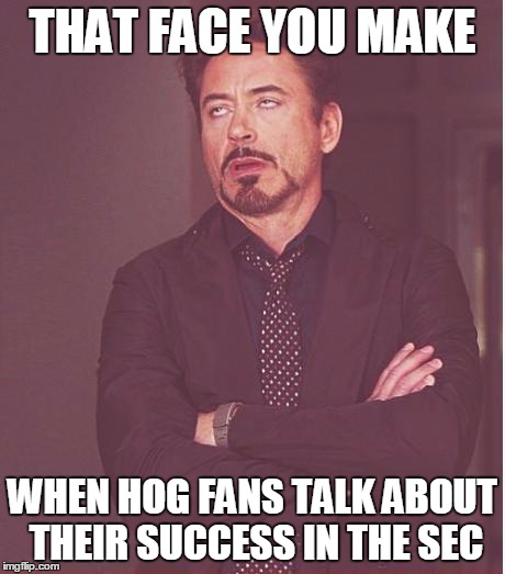 Face You Make Robert Downey Jr Meme | THAT FACE YOU MAKE WHEN HOG FANS TALK ABOUT THEIR SUCCESS IN THE SEC | image tagged in memes,face you make robert downey jr | made w/ Imgflip meme maker