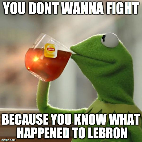 But That's None Of My Business | YOU DONT WANNA FIGHT BECAUSE YOU KNOW WHAT HAPPENED TO LEBRON | image tagged in memes,but thats none of my business,kermit the frog | made w/ Imgflip meme maker