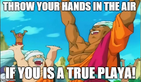 Party at Nam's village  | THROW YOUR HANDS IN THE AIR IF YOU IS A TRUE PLAYA! | image tagged in dbz,dragon ball z,spirituality,anime,lol,funny memes | made w/ Imgflip meme maker