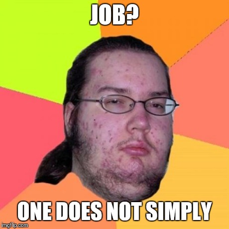 Butthurt Dweller Meme | JOB? ONE DOES NOT SIMPLY | image tagged in memes,butthurt dweller | made w/ Imgflip meme maker