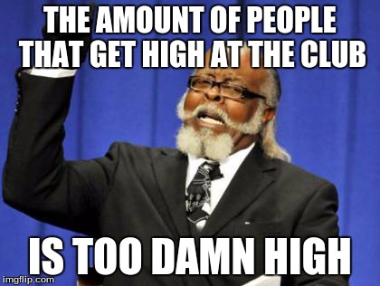 Too Damn High | THE AMOUNT OF PEOPLE THAT GET HIGH AT THE CLUB IS TOO DAMN HIGH | image tagged in memes,too damn high | made w/ Imgflip meme maker