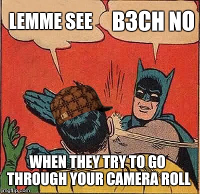 Batman Slapping Robin Meme | LEMME SEE B3CH NO WHEN THEY TRY TO GO THROUGH YOUR CAMERA ROLL | image tagged in memes,batman slapping robin,scumbag | made w/ Imgflip meme maker