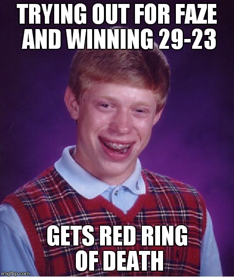 Bad Luck Brian | TRYING OUT FOR FAZE AND WINNING 29-23 GETS RED RING OF DEATH | image tagged in memes,bad luck brian | made w/ Imgflip meme maker