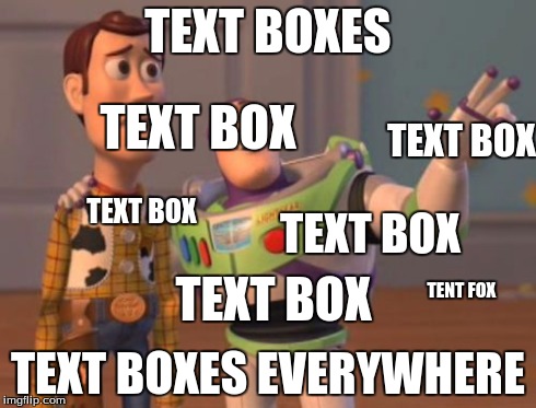 X, X Everywhere | TEXT BOXES TEXT BOXES EVERYWHERE TEXT BOX TEXT BOX TEXT BOX TEXT BOX TEXT BOX TENT FOX | image tagged in memes,x x everywhere | made w/ Imgflip meme maker