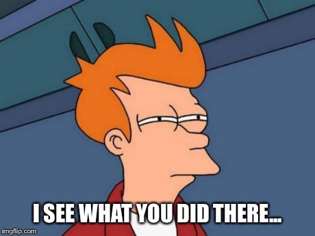 Futurama Fry Meme | I SEE WHAT YOU DID THERE... | image tagged in memes,futurama fry | made w/ Imgflip meme maker