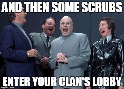 Laughing Villains Meme | AND THEN SOME SCRUBS ENTER YOUR CLAN'S LOBBY | image tagged in memes,laughing villains | made w/ Imgflip meme maker