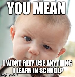 Skeptical Baby | YOU MEAN I WONT RELY USE ANYTHING I LEARN IN SCHOOL? | image tagged in memes,skeptical baby | made w/ Imgflip meme maker