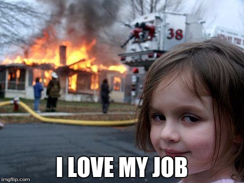 Disaster Girl Meme | I LOVE MY JOB | image tagged in memes,disaster girl | made w/ Imgflip meme maker