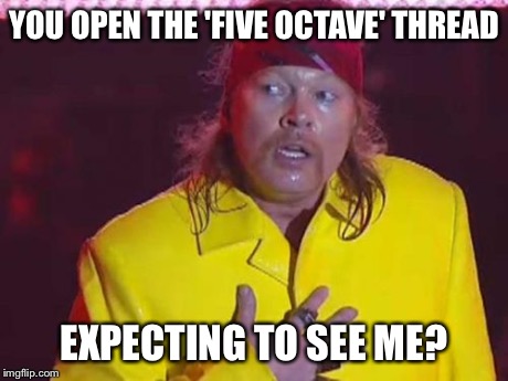 YOU OPEN THE 'FIVE OCTAVE' THREAD EXPECTING TO SEE ME? | image tagged in memes,sad axl | made w/ Imgflip meme maker