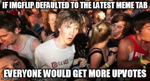 Sudden Clarity Clarence Meme | IF IMGFLIP DEFAULTED TO THE LATEST MEME TAB EVERYONE WOULD GET MORE UPVOTES | image tagged in memes,sudden clarity clarence | made w/ Imgflip meme maker