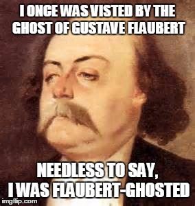 Flaubert-ghosted | I ONCE WAS VISTED BY THE GHOST OF GUSTAVE FLAUBERT NEEDLESS TO SAY, I WAS FLAUBERT-GHOSTED | image tagged in gustave flaubert,madame bovary,funny memes,puns | made w/ Imgflip meme maker
